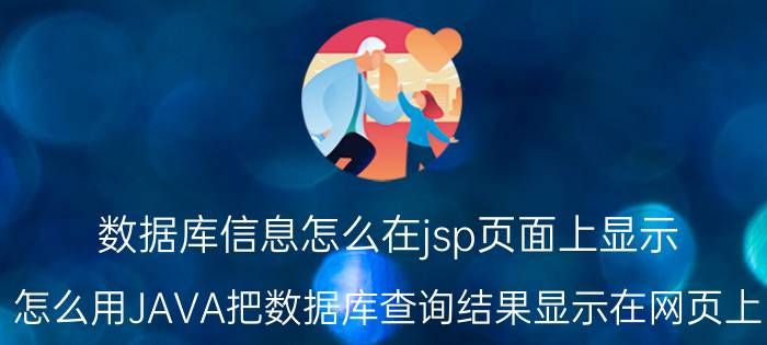 数据库信息怎么在jsp页面上显示 怎么用JAVA把数据库查询结果显示在网页上？